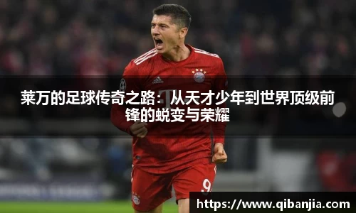 莱万的足球传奇之路：从天才少年到世界顶级前锋的蜕变与荣耀