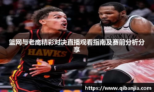 篮网与老鹰精彩对决直播观看指南及赛前分析分享