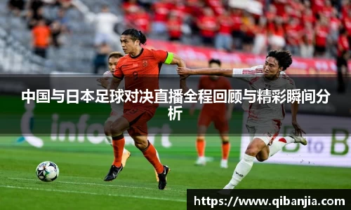 中国与日本足球对决直播全程回顾与精彩瞬间分析